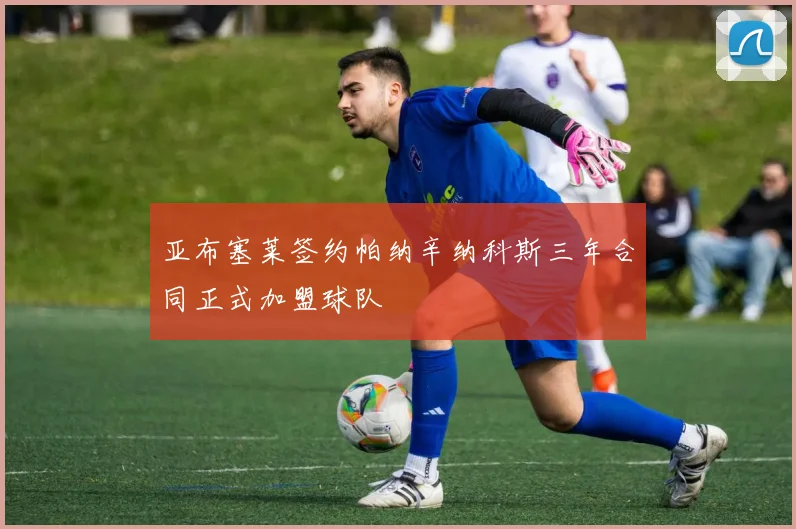 亚布塞莱签约帕纳辛纳科斯三年合同正式加盟球队