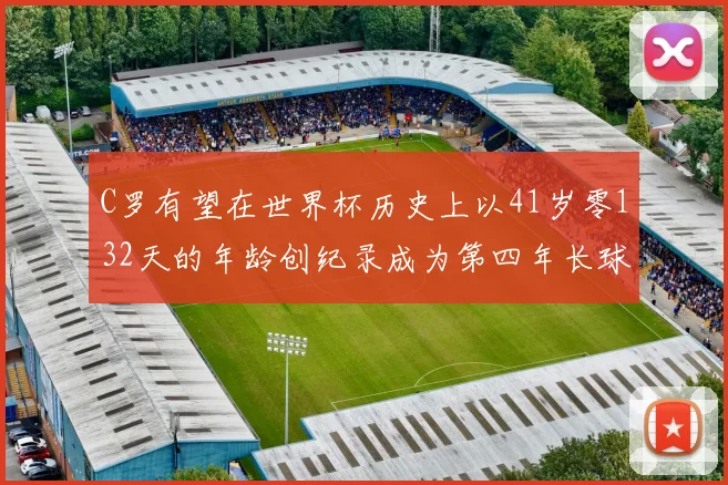 C罗有望在世界杯历史上以41岁零132天的年龄创纪录成为第四年长球员