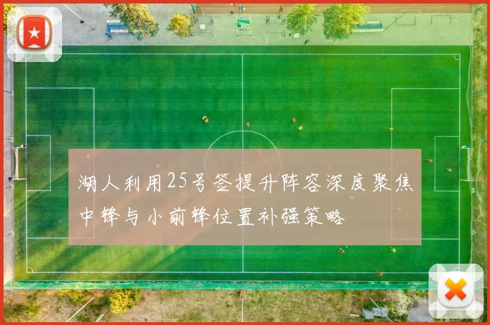 湖人利用25号签提升阵容深度聚焦中锋与小前锋位置补强策略
