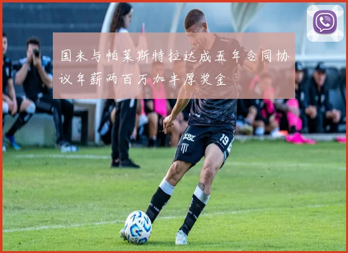 国米与帕莱斯特拉达成五年合同协议年薪两百万加丰厚奖金