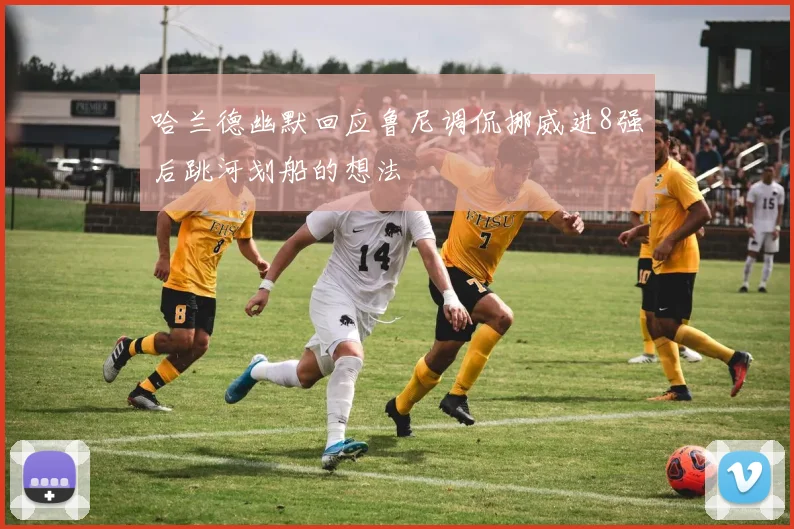 哈兰德幽默回应鲁尼调侃挪威进8强后跳河划船的想法
